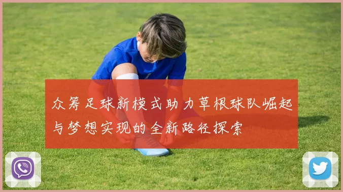 众筹足球新模式助力草根球队崛起与梦想实现的全新路径探索