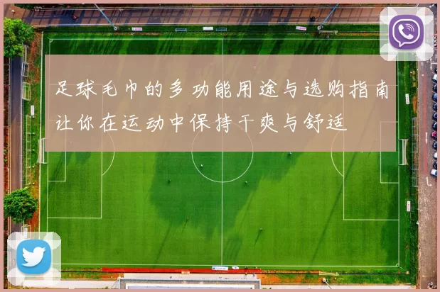 足球毛巾的多功能用途与选购指南让你在运动中保持干爽与舒适