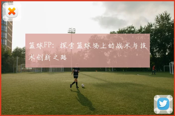 篮球FP：探索篮球场上的战术与技术创新之路