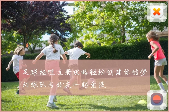 足球经理注册攻略轻松创建你的梦幻球队与好友一起竞技