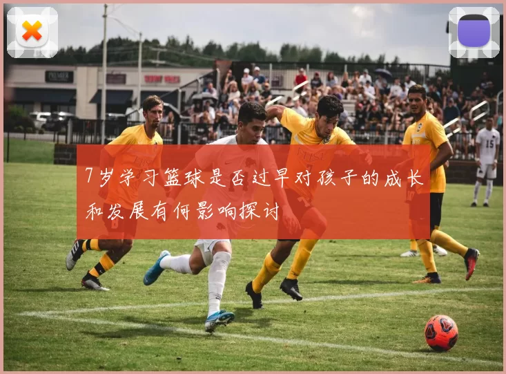 7岁学习篮球是否过早对孩子的成长和发展有何影响探讨