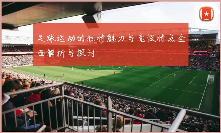 足球运动的独特魅力与竞技特点全面解析与探讨